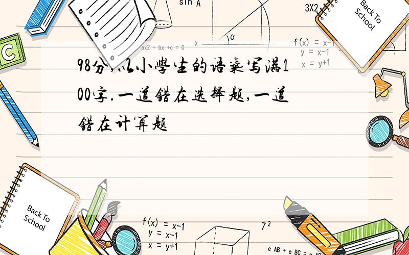 98分,以小学生的语气写满100字.一道错在选择题,一道错在计算题