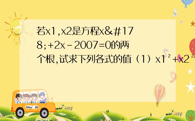 若x1,x2是方程x²+2x-2007=0的两个根,试求下列各式的值（1）x1²+x2²（2）（x1-5)(x2-5)（3）丨X1-X2丨