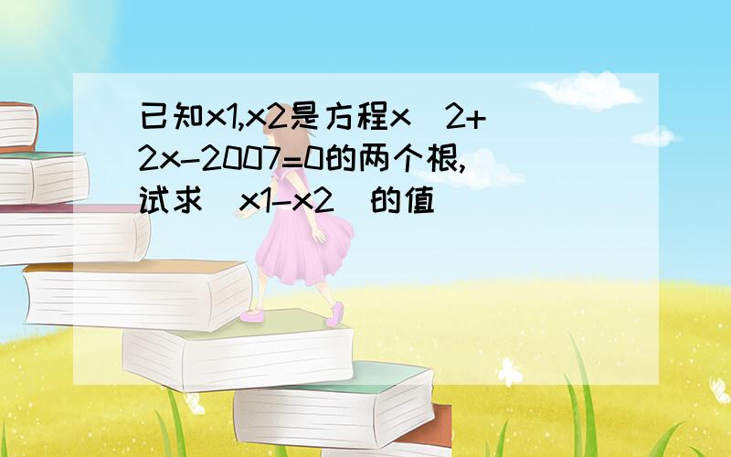 已知x1,x2是方程x^2+2x-2007=0的两个根,试求|x1-x2|的值