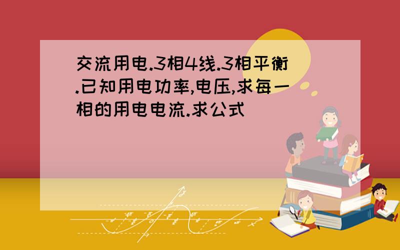 交流用电.3相4线.3相平衡.已知用电功率,电压,求每一相的用电电流.求公式