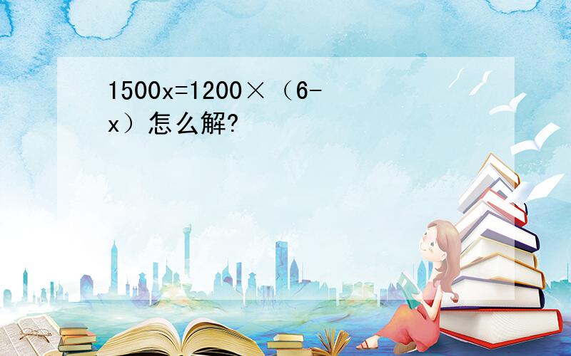 1500x=1200×（6-x）怎么解?