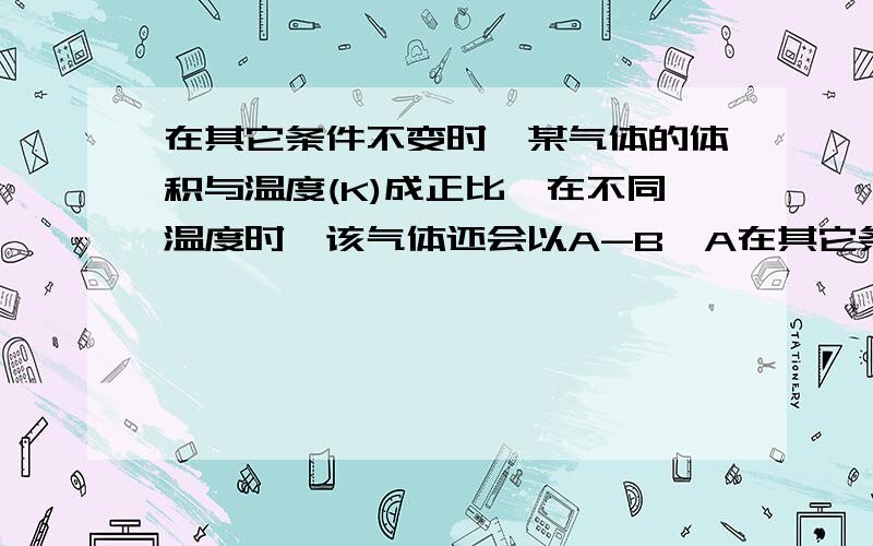 在其它条件不变时,某气体的体积与温度(K)成正比,在不同温度时,该气体还会以A-B…A在其它条件不变时,某气体的体积与温度（K）成正比,在不同温度时,该气体还会以A－B…A这种作用力形成缔