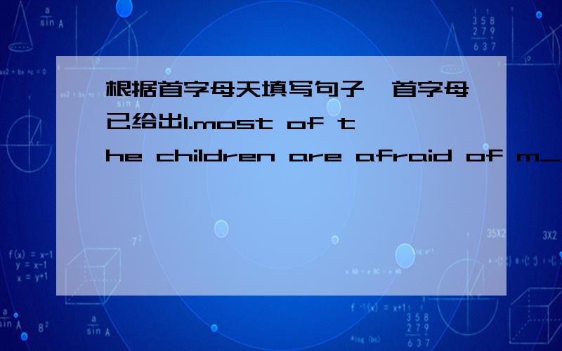 根据首字母天填写句子,首字母已给出1.most of the children are afraid of m______2.this afternoon some students danced to r_______ money for poor area .3.he is a c_______ fan of shells 4.when you send letters ,you must glue the s ________