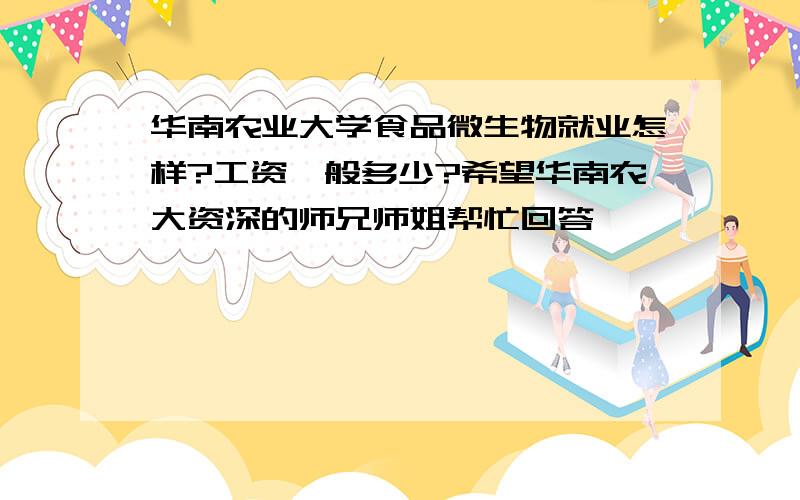 华南农业大学食品微生物就业怎样?工资一般多少?希望华南农大资深的师兄师姐帮忙回答,