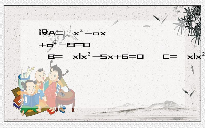 设A={x²-ax+a²-19=0},B={x|x²-5x+6=0},C={x|x²+2x-8=0}1.A∩B=A∪B,求a的值2.空集真含于A∩B,且A∩C=空集,求a的值3.A∩B=A∩C≠空集,求a的值