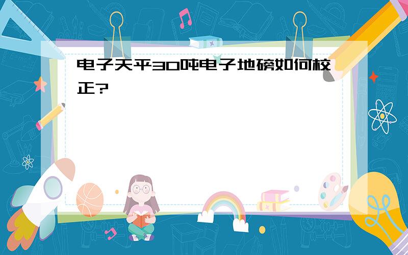 电子天平30吨电子地磅如何校正?