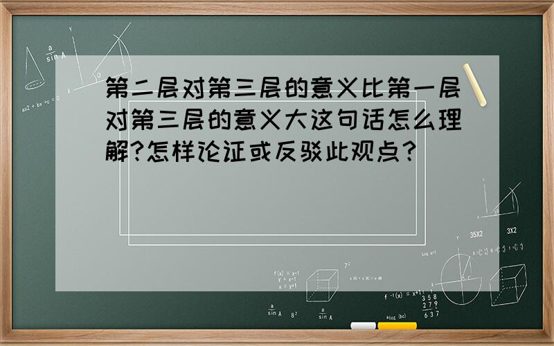 第二层对第三层的意义比第一层对第三层的意义大这句话怎么理解?怎样论证或反驳此观点？