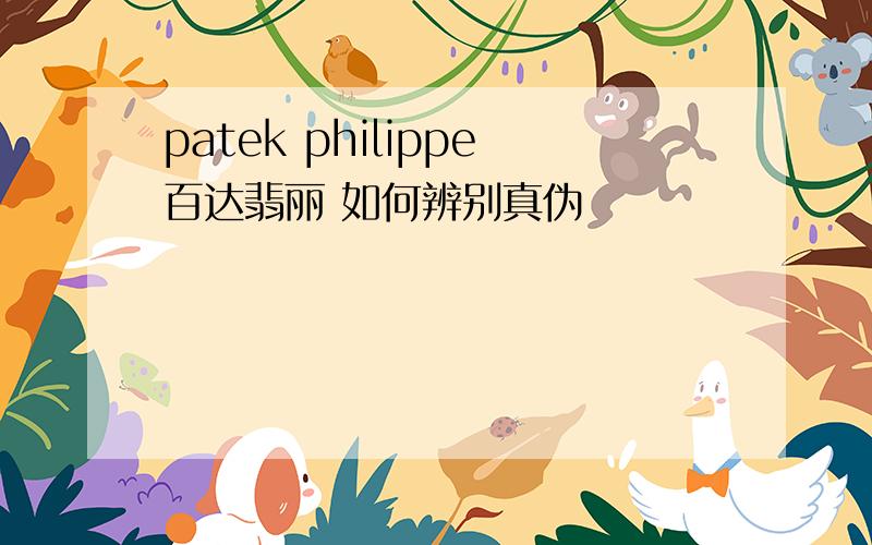 patek philippe百达翡丽 如何辨别真伪