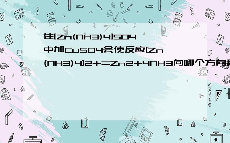 往[Zn(NH3)4]SO4中加CuSO4会使反应[Zn(NH3)4]2+=Zn2+4NH3向哪个方向移动?