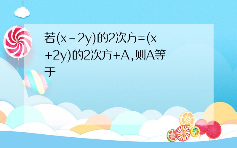 若(x-2y)的2次方=(x+2y)的2次方+A,则A等于