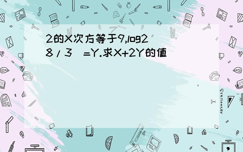 2的X次方等于9,log2（8/3）=Y.求X+2Y的值