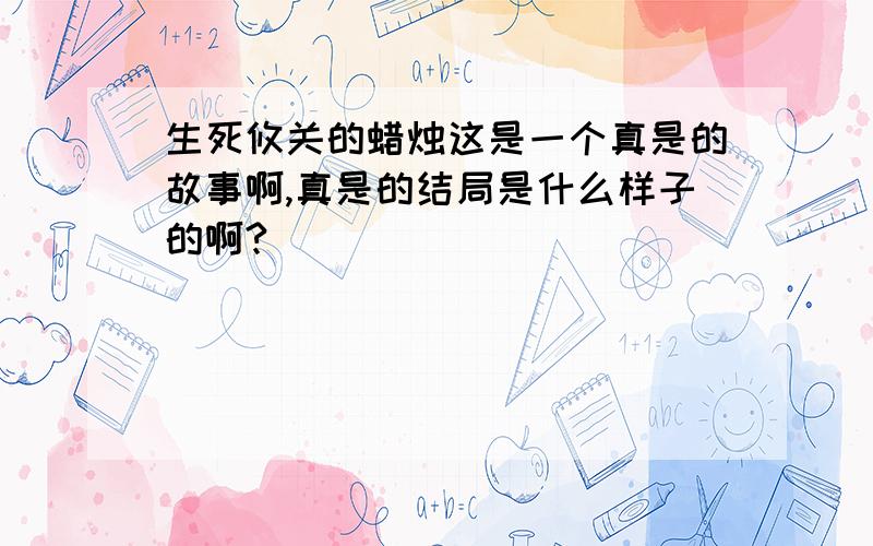 生死攸关的蜡烛这是一个真是的故事啊,真是的结局是什么样子的啊?