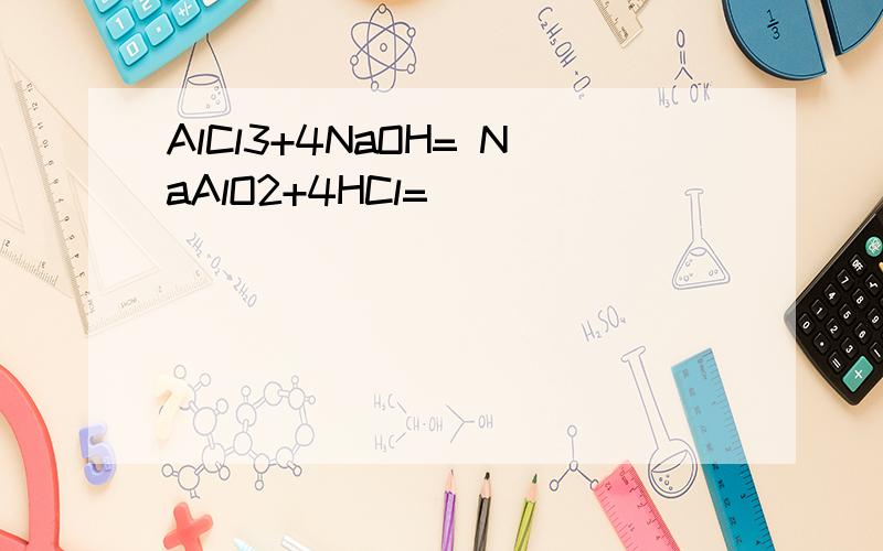 AlCl3+4NaOH= NaAlO2+4HCl=