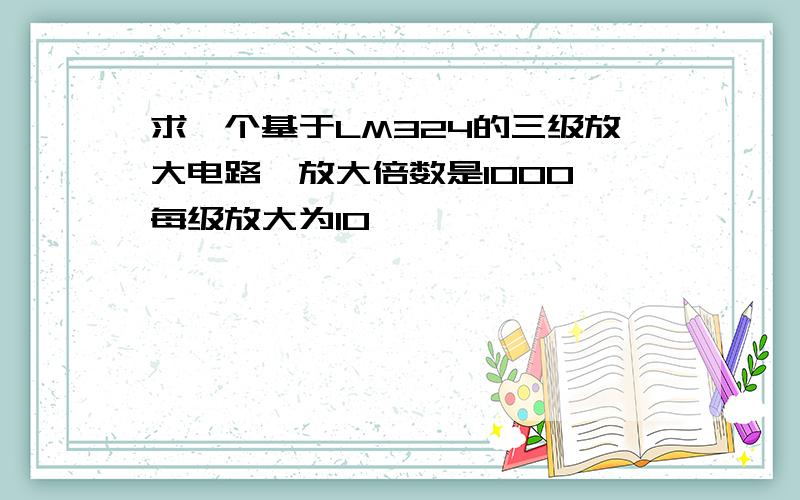 求一个基于LM324的三级放大电路,放大倍数是1000,每级放大为10,