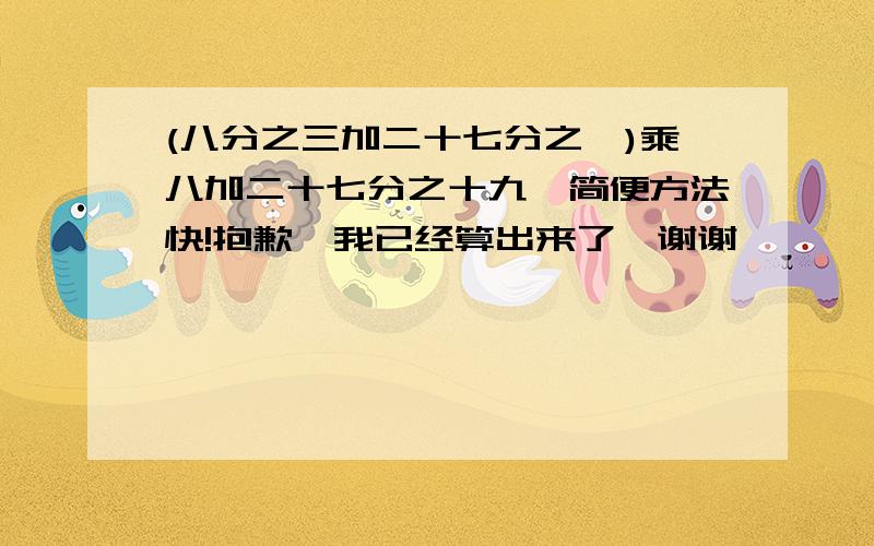 (八分之三加二十七分之一)乘八加二十七分之十九,简便方法快!抱歉,我已经算出来了,谢谢