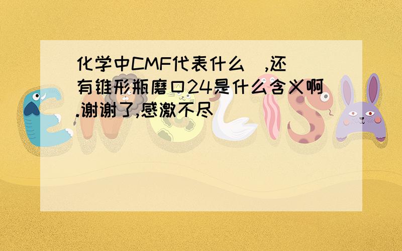 化学中CMF代表什么  ,还有锥形瓶磨口24是什么含义啊.谢谢了,感激不尽