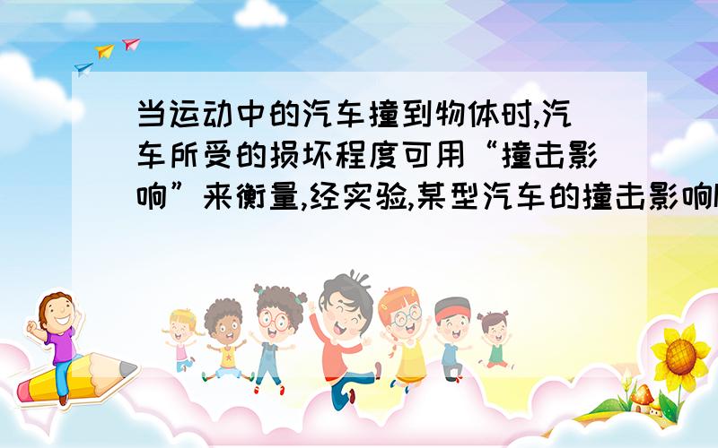 当运动中的汽车撞到物体时,汽车所受的损坏程度可用“撞击影响”来衡量,经实验,某型汽车的撞击影响I与汽车行驶的速度V（千米每分）的关系如下表所示I                                         2