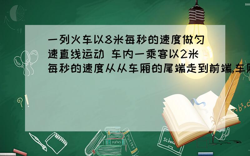 一列火车以8米每秒的速度做匀速直线运动 车内一乘客以2米每秒的速度从从车厢的尾端走到前端,车厢长48米,需要用多长时间?