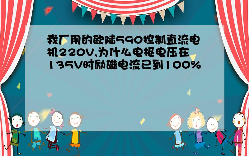 我厂用的欧陆590控制直流电机220V,为什么电枢电压在135V时励磁电流已到100%