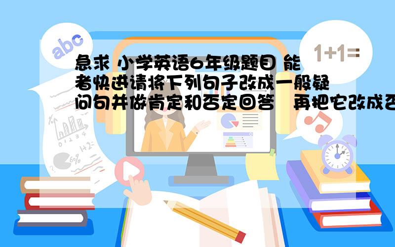 急求 小学英语6年级题目 能者快进请将下列句子改成一般疑问句并做肯定和否定回答   再把它改成否定句(1)Mary has a pencil.(2)They often  go  to   the  library.(3)My parents like reading books at home.(4)The boys a