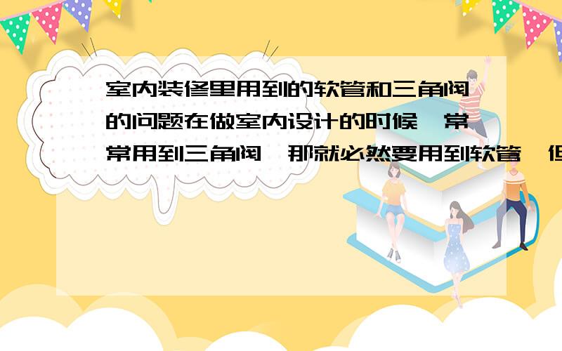 室内装修里用到的软管和三角阀的问题在做室内设计的时候,常常用到三角阀,那就必然要用到软管,但不知道厨房和卫生间里的三角阀和软管的数量怎么对应