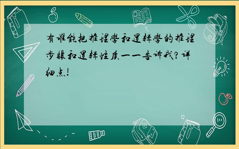 有谁能把推理学和逻辑学的推理步骤和逻辑性质一一告诉我?详细点!