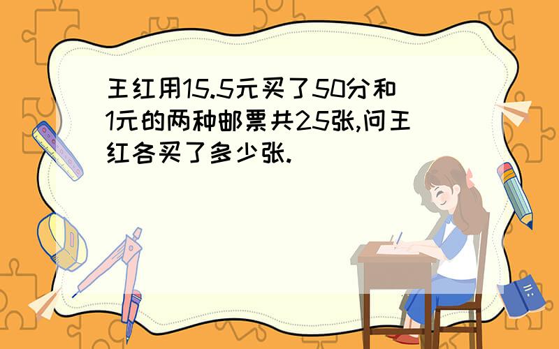 王红用15.5元买了50分和1元的两种邮票共25张,问王红各买了多少张.