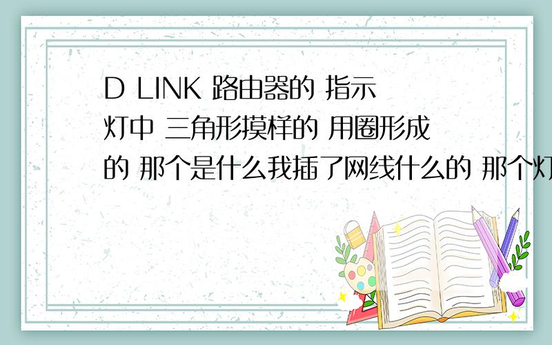 D LINK 路由器的 指示灯中 三角形摸样的 用圈形成的 那个是什么我插了网线什么的 那个灯一直部亮 只有我把LAN线插在 路由器的WAN插口里 才会亮.那个用圆形成的三角形 指示灯是什么?