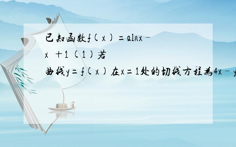 已知函数f(x)=alnx–x²＋1 (1)若曲线y=f(x)在x=1处的切线方程为4x–y＋b=0 (2)求证:f(x)≤0对任意x＞0恒成立的充要条件是a=2