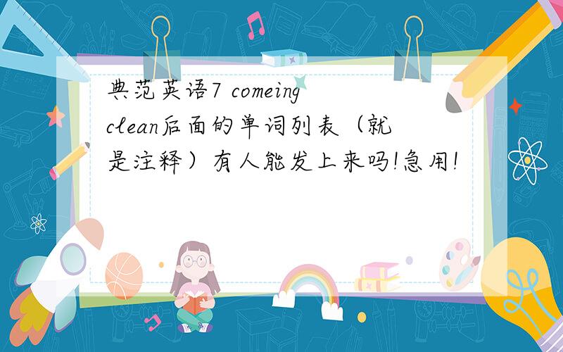 典范英语7 comeing clean后面的单词列表（就是注释）有人能发上来吗!急用!