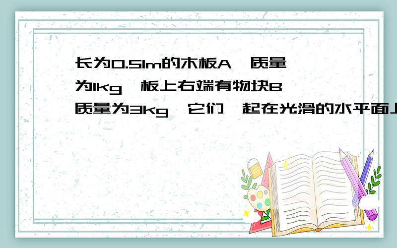 长为0.51m的木板A,质量为1kg,板上右端有物块B,质量为3kg,它们一起在光滑的水平面上向左匀速运动,速度v0=2m/s,木板与等高的竖直固定板C发生碰撞,时间极短,没有机械能的损失,物块与木板间的动