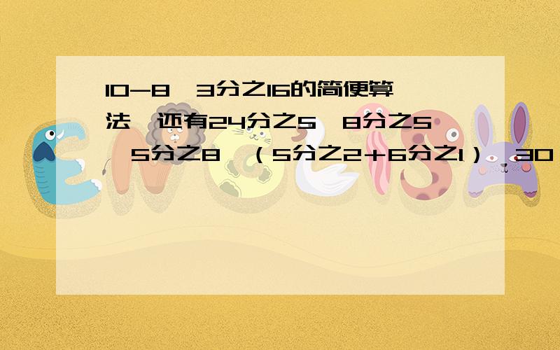 10-8÷3分之16的简便算法,还有24分之5÷8分之5×5分之8,（5分之2＋6分之1）×30