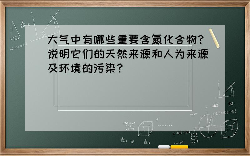 大气中有哪些重要含氮化合物?说明它们的天然来源和人为来源及环境的污染?