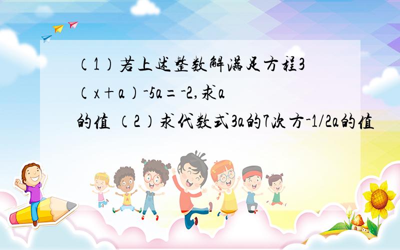 （1）若上述整数解满足方程3（x+a）-5a=-2,求a的值 （2）求代数式3a的7次方-1/2a的值