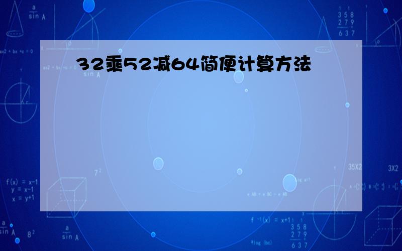 32乘52减64简便计算方法