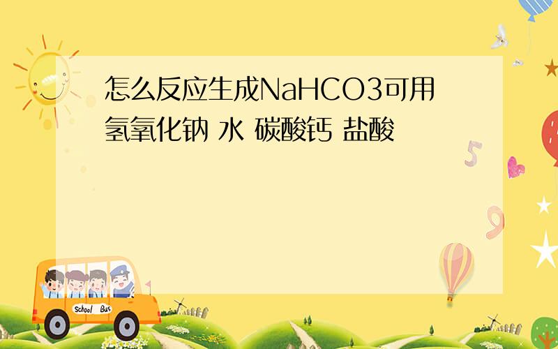 怎么反应生成NaHCO3可用氢氧化钠 水 碳酸钙 盐酸