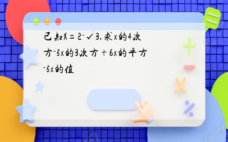 已知X=2－√3,求x的4次方－5x的3次方+6x的平方－5x的值