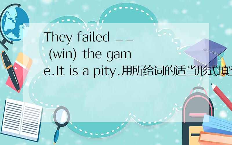 They failed __ (win) the game.It is a pity.用所给词的适当形式填空.