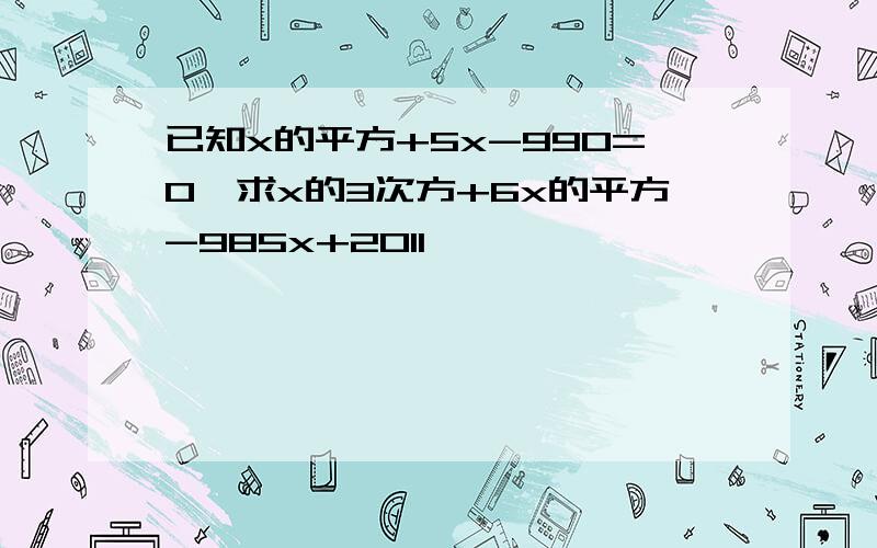 已知x的平方+5x-990=0,求x的3次方+6x的平方-985x+2011