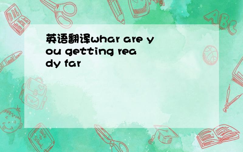 英语翻译whar are you getting ready far