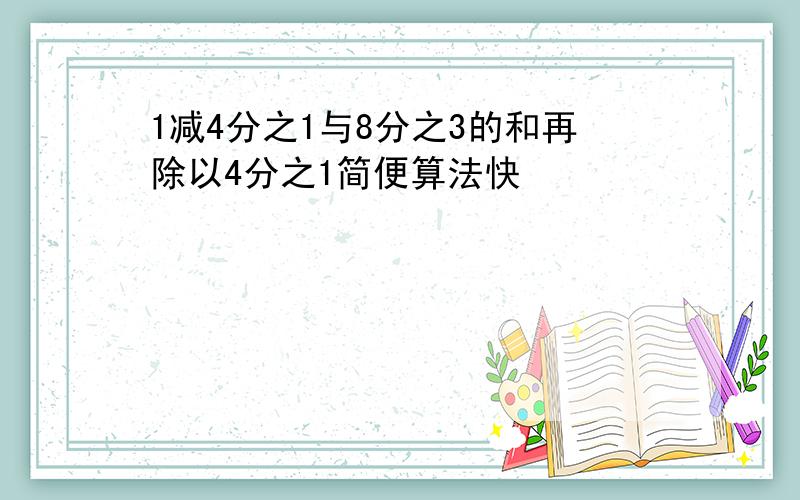 1减4分之1与8分之3的和再除以4分之1简便算法快