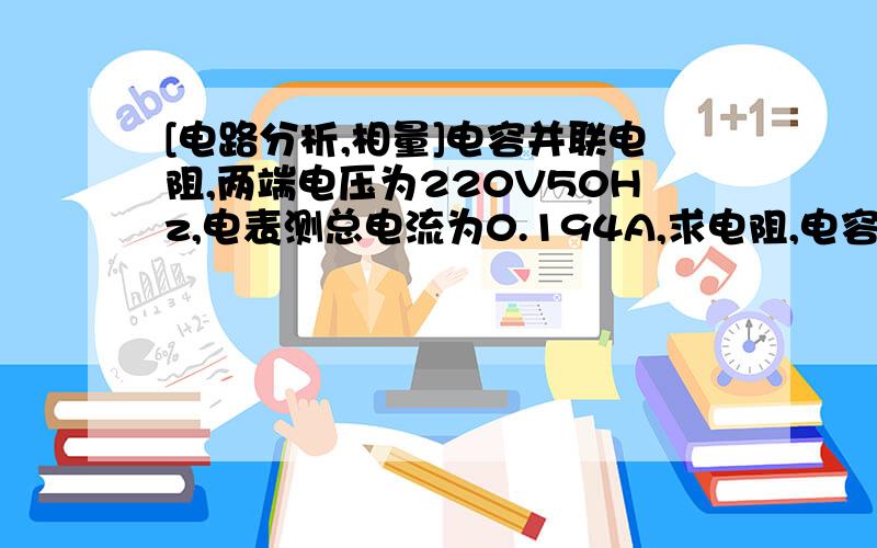 [电路分析,相量]电容并联电阻,两端电压为220V50Hz,电表测总电流为0.194A,求电阻,电容大小电阻很大,电容约为3 uF计算?