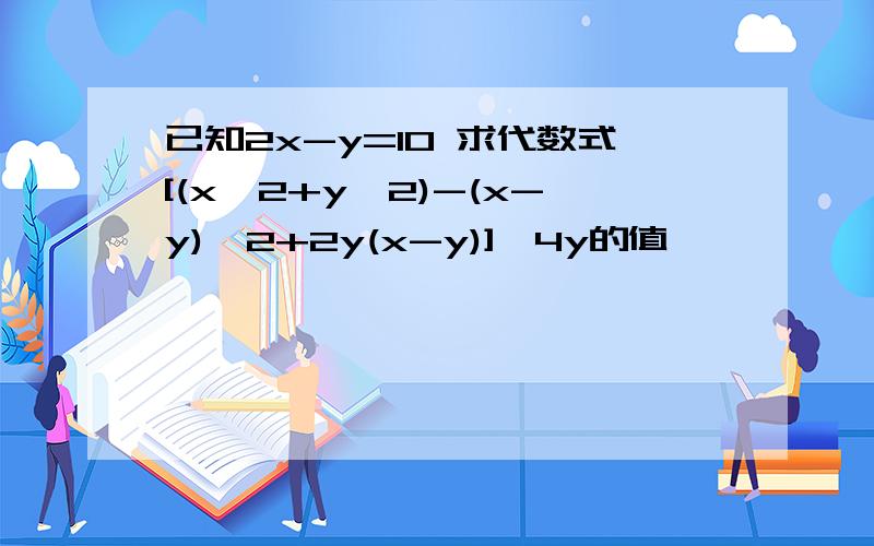 已知2x-y=10 求代数式[(x∧2+y∧2)-(x-y)∧2+2y(x-y)]÷4y的值