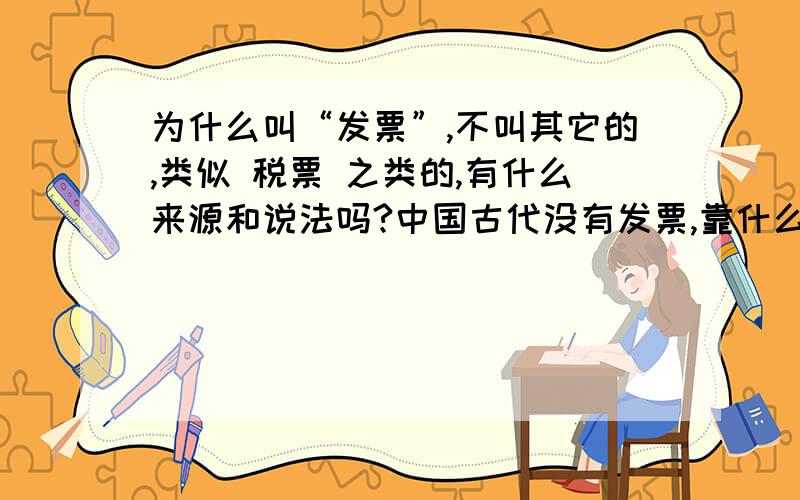 为什么叫“发票”,不叫其它的,类似 税票 之类的,有什么来源和说法吗?中国古代没有发票,靠什么收类似于营业税这种税收?