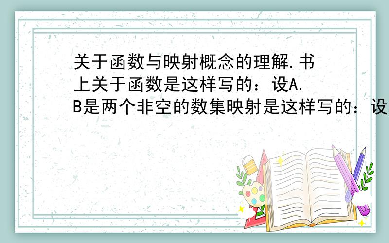 关于函数与映射概念的理解.书上关于函数是这样写的：设A.B是两个非空的数集映射是这样写的：设A.B是两个非空的集合.请问区别是说映射可以不是数字的意思吗?区别是什么呢?