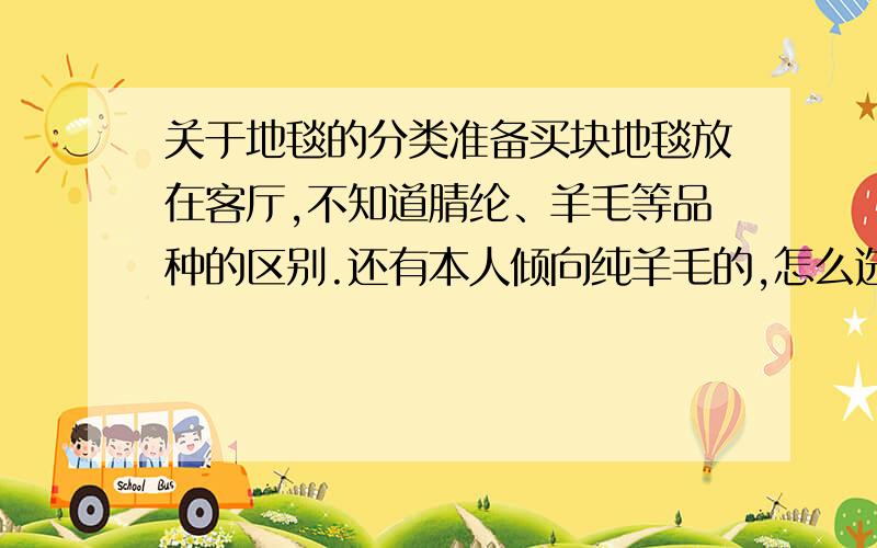 关于地毯的分类准备买块地毯放在客厅,不知道腈纶、羊毛等品种的区别.还有本人倾向纯羊毛的,怎么选购.