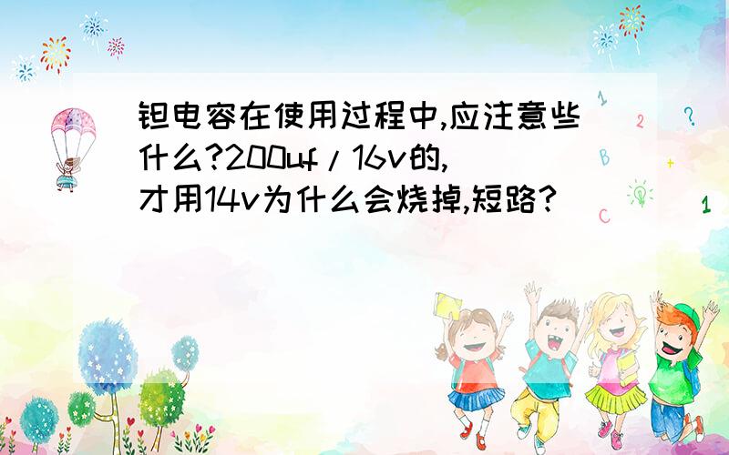 钽电容在使用过程中,应注意些什么?200uf/16v的,才用14v为什么会烧掉,短路?