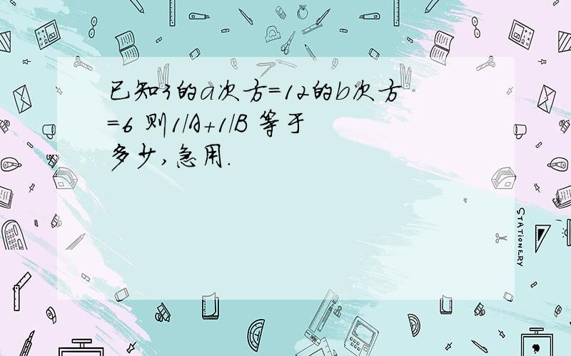 已知3的a次方=12的b次方=6 则1/A+1/B 等于多少,急用.