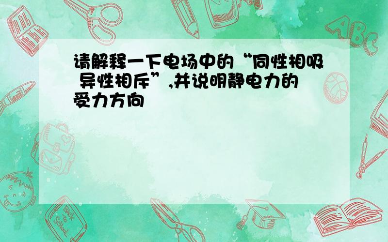 请解释一下电场中的“同性相吸 异性相斥”,并说明静电力的受力方向