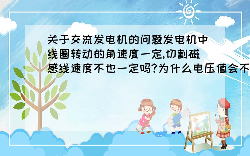 关于交流发电机的问题发电机中线圈转动的角速度一定,切割磁感线速度不也一定吗?为什么电压值会不断变化?还有为什么Emax=NBSw貌似可以使用极靴使得磁感线始终垂直于线圈的运动速度方向